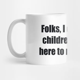 Folks, I don't trust children. They're here to replace us Mug